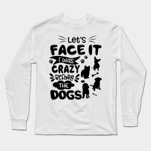 Let_s Face It I Was Crazy Before The dogs Gift Long Sleeve T-Shirt